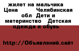 жилет на мальчика › Цена ­ 500 - Челябинская обл. Дети и материнство » Детская одежда и обувь   